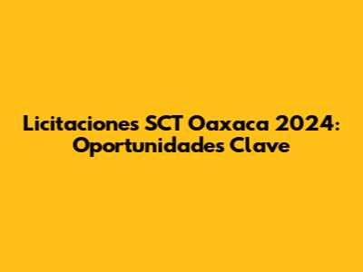 Licitaciones SCT Oaxaca 2024: Oportunidades Clave