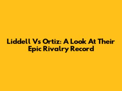 Liddell Vs Ortiz: A Look At Their Epic Rivalry Record