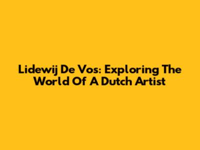 Lidewij De Vos: Exploring The World Of A Dutch Artist