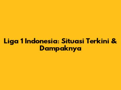 Liga 1 Indonesia: Situasi Terkini & Dampaknya
