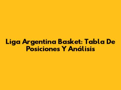 Liga Argentina Basket: Tabla De Posiciones Y Análisis