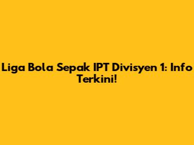 Liga Bola Sepak IPT Divisyen 1: Info Terkini!
