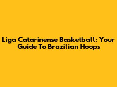 Liga Catarinense Basketball: Your Guide To Brazilian Hoops
