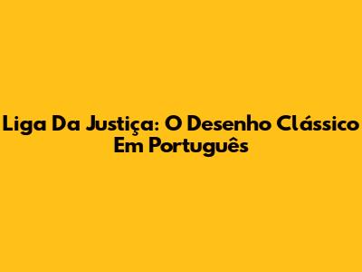 Liga Da Justiça: O Desenho Clássico Em Português