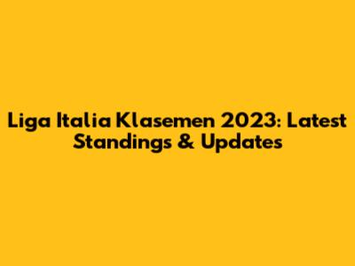 Liga Italia Klasemen 2023: Latest Standings & Updates