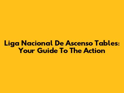 Liga Nacional De Ascenso Tables: Your Guide To The Action