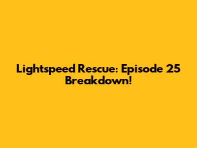 Lightspeed Rescue: Episode 25 Breakdown!
