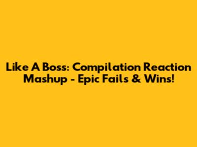 Like A Boss: Compilation Reaction Mashup - Epic Fails & Wins!