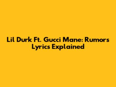 Lil Durk Ft. Gucci Mane: "Rumors" Lyrics Explained