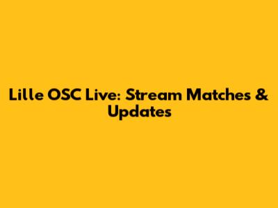 Lille OSC Live: Stream Matches & Updates