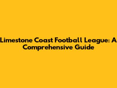 Limestone Coast Football League: A Comprehensive Guide