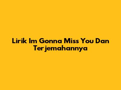 Lirik 'I'm Gonna Miss You' Dan Terjemahannya