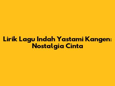 Lirik Lagu Indah Yastami Kangen: Nostalgia Cinta