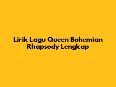 Lirik Lagu Queen Bohemian Rhapsody Lengkap