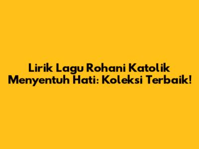 Lirik Lagu Rohani Katolik Menyentuh Hati: Koleksi Terbaik!