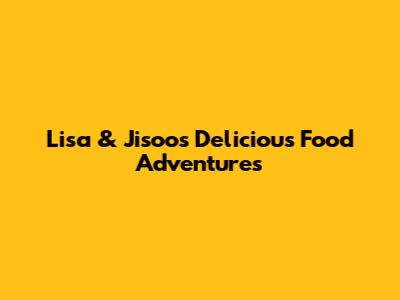 Lisa & Jisoo's Delicious Food Adventures