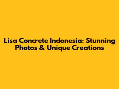 Lisa Concrete Indonesia: Stunning Photos & Unique Creations