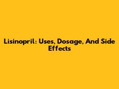 Lisinopril: Uses, Dosage, And Side Effects