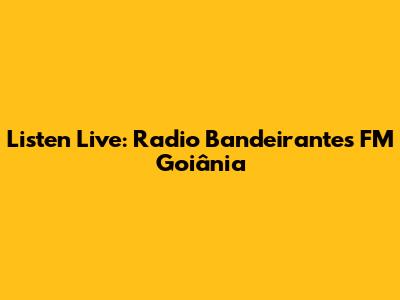 Listen Live: Radio Bandeirantes FM Goiânia