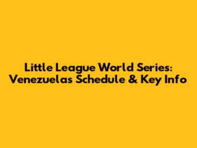 Little League World Series: Venezuela's Schedule & Key Info