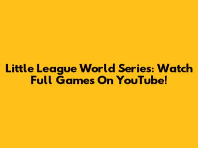 Little League World Series: Watch Full Games On YouTube!