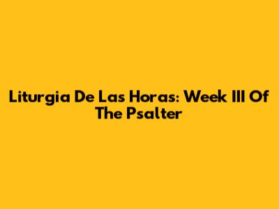 Liturgia De Las Horas: Week III Of The Psalter