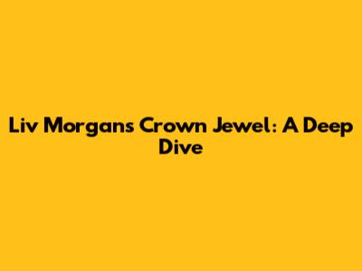 Liv Morgan's Crown Jewel: A Deep Dive