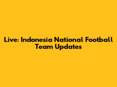 Live: Indonesia National Football Team Updates