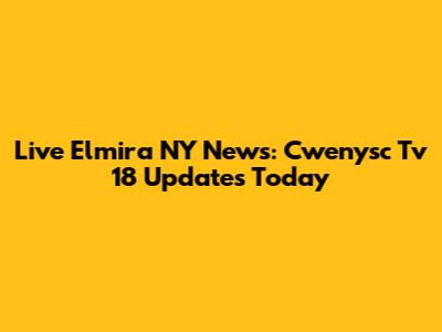 Live Elmira NY News: Cwenysc Tv 18 Updates Today