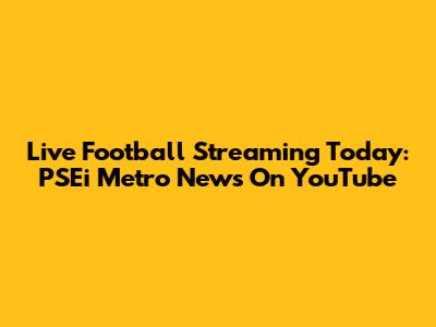 Live Football Streaming Today: PSEi Metro News On YouTube