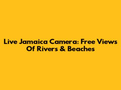 Live Jamaica Camera: Free Views Of Rivers & Beaches