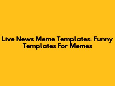 Live News Meme Templates: Funny Templates For Memes