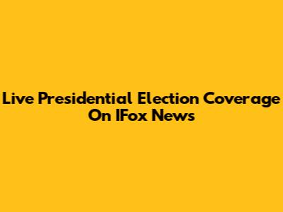 Live Presidential Election Coverage On IFox News