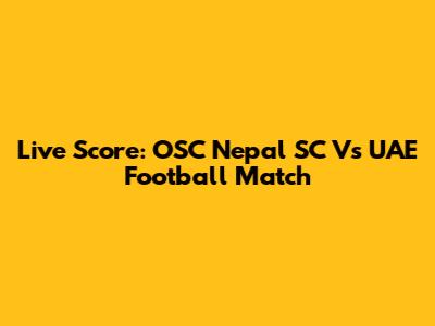 Live Score: OSC Nepal SC Vs UAE Football Match