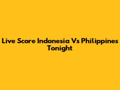 Live Score Indonesia Vs Philippines Tonight