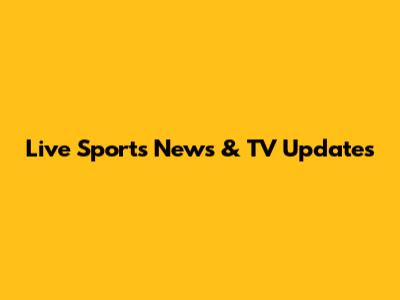 Live Sports News & TV Updates