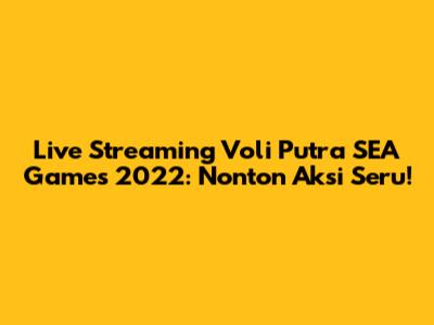 Live Streaming Voli Putra SEA Games 2022: Nonton Aksi Seru!