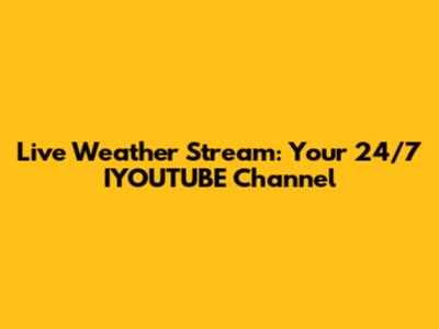 Live Weather Stream: Your 24/7 IYOUTUBE Channel