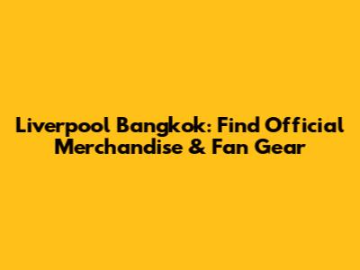 Liverpool Bangkok: Find Official Merchandise & Fan Gear