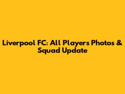 Liverpool FC: All Players Photos & Squad Update