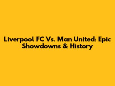 Liverpool FC Vs. Man United: Epic Showdowns & History