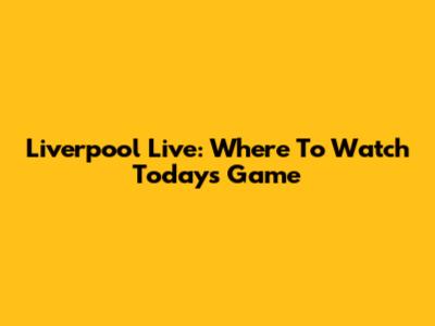 Liverpool Live: Where To Watch Today's Game