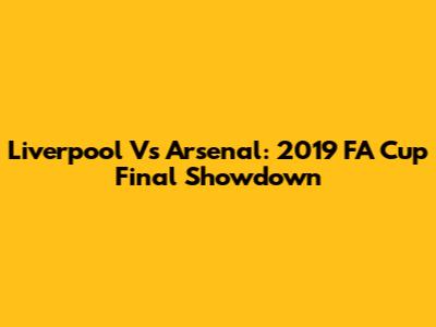 Liverpool Vs Arsenal: 2019 FA Cup Final Showdown
