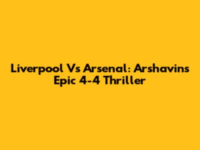 Liverpool Vs Arsenal: Arshavin's Epic 4-4 Thriller