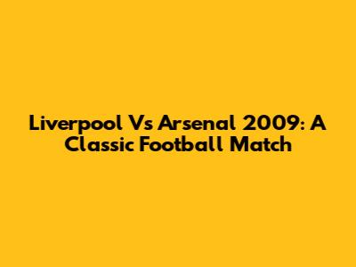 Liverpool Vs Arsenal 2009: A Classic Football Match