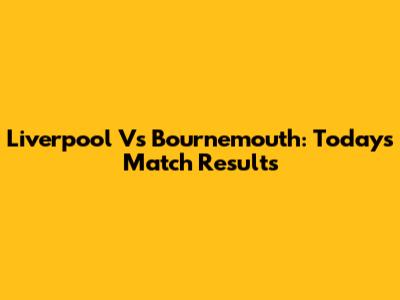 Liverpool Vs Bournemouth: Today's Match Results