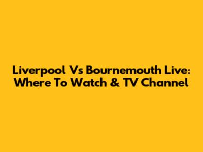 Liverpool Vs Bournemouth Live: Where To Watch & TV Channel