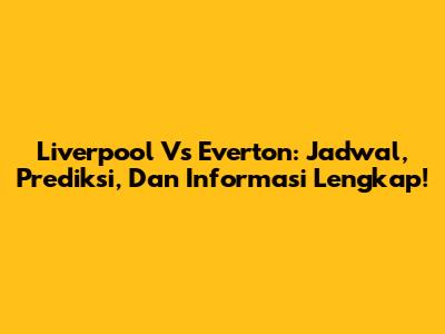 Liverpool Vs Everton: Jadwal, Prediksi, Dan Informasi Lengkap!