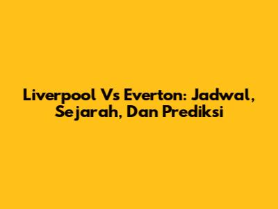 Liverpool Vs Everton: Jadwal, Sejarah, Dan Prediksi