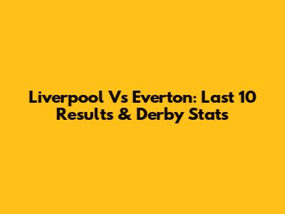 Liverpool Vs Everton: Last 10 Results & Derby Stats